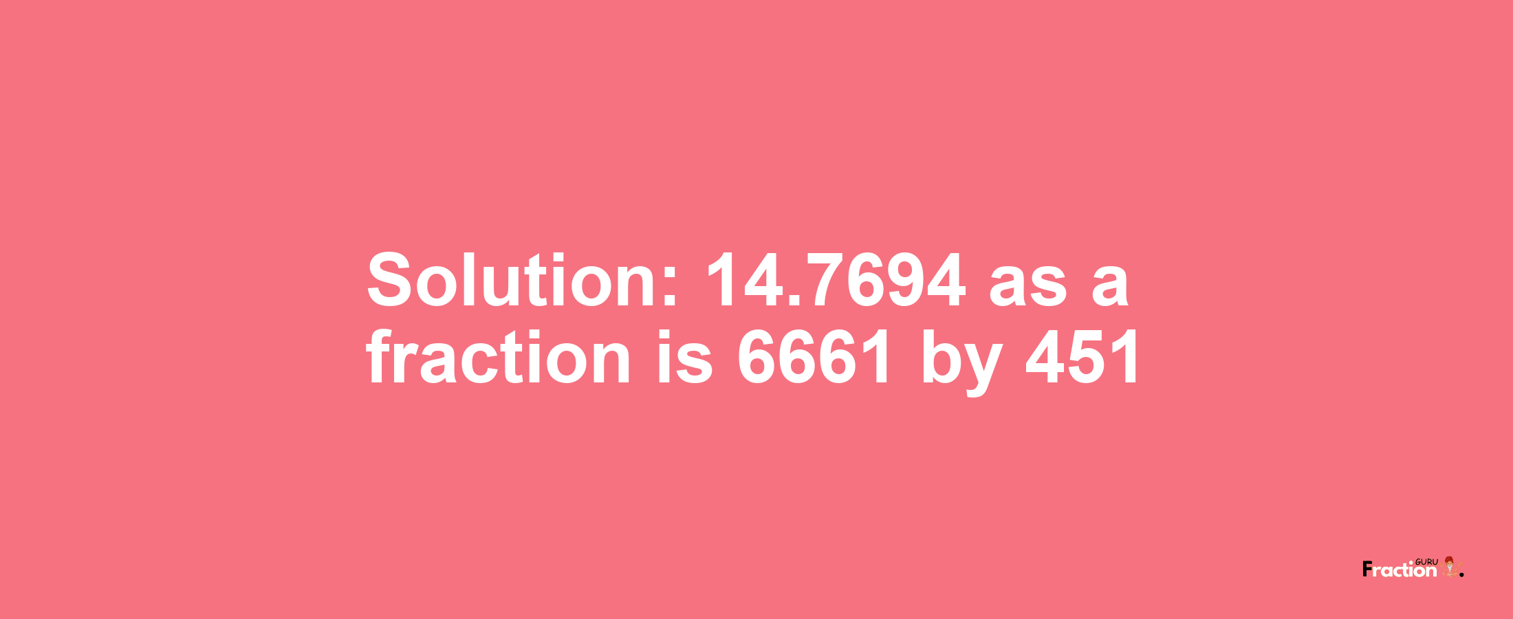 Solution:14.7694 as a fraction is 6661/451